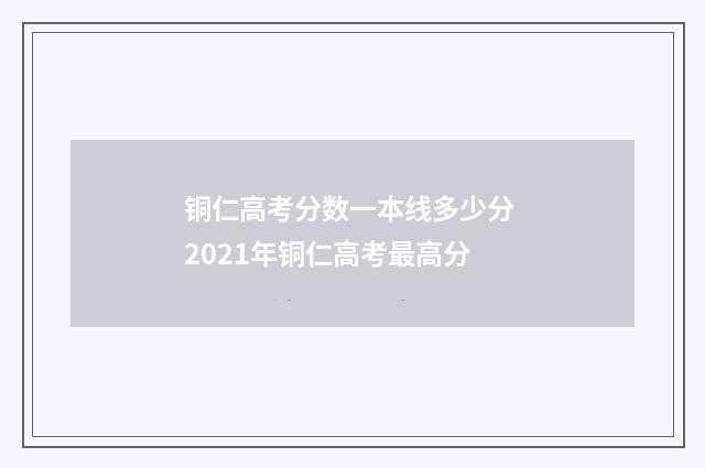 铜仁高考分数一本线多少分 2021年铜仁高考最高分