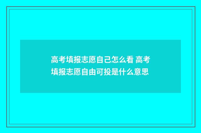 高考填报志愿自己怎么看 高考填报志愿自由可投是什么意思