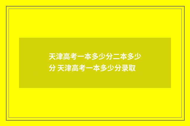 天津高考一本多少分二本多少分 天津高考一本多少分录取