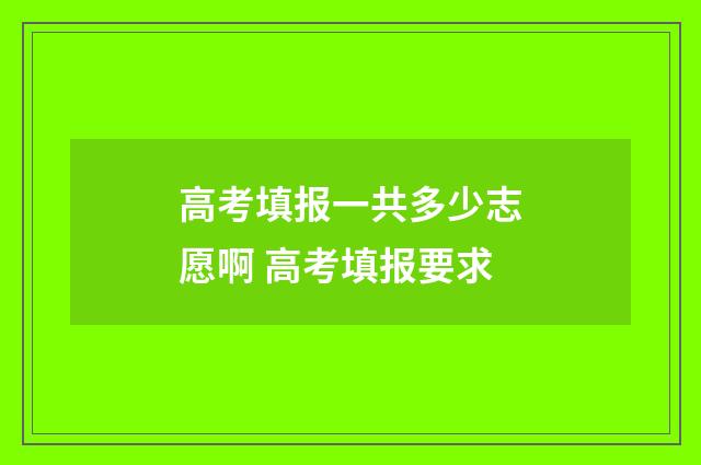 高考填报一共多少志愿啊 高考填报要求