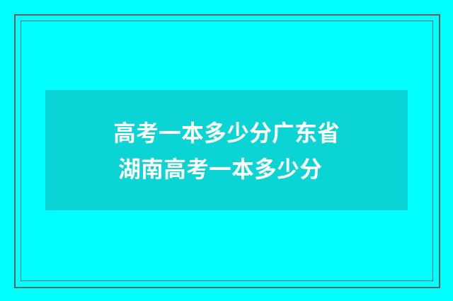 高考一本多少分广东省 湖南高考一本多少分