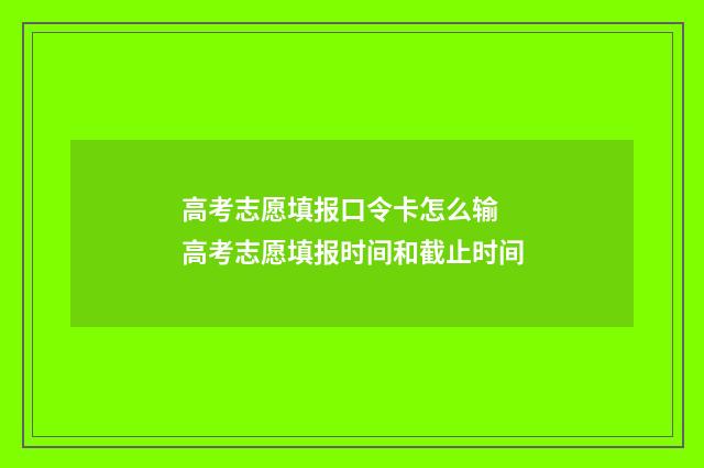 高考志愿填报口令卡怎么输 高考志愿填报时间和截止时间