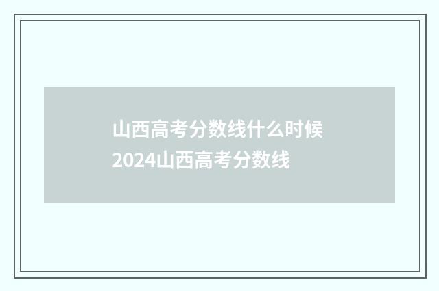 山西高考分数线什么时候 2024山西高考分数线
