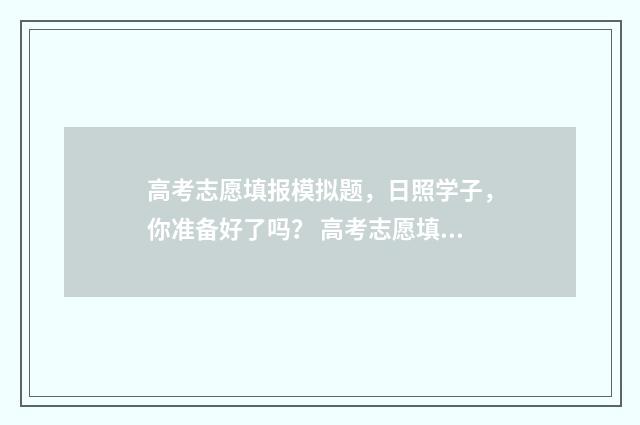 高考志愿填报模拟题，日照学子，你准备好了吗？ 高考志愿填报模板图片