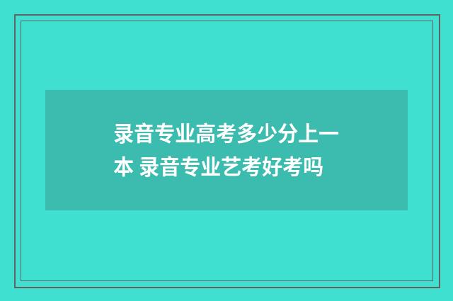 录音专业高考多少分上一本 录音专业艺考好考吗
