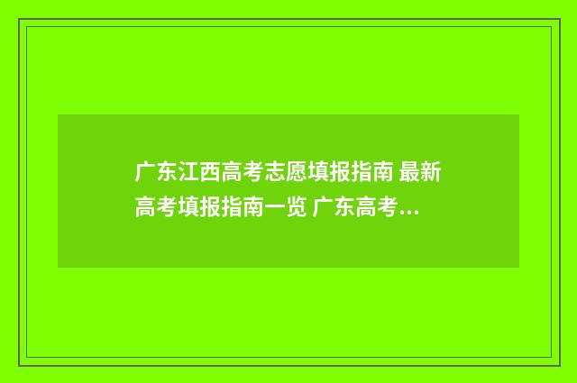 广东江西高考志愿填报指南 最新高考填报指南一览 广东高考与江西高考试卷一样吗?