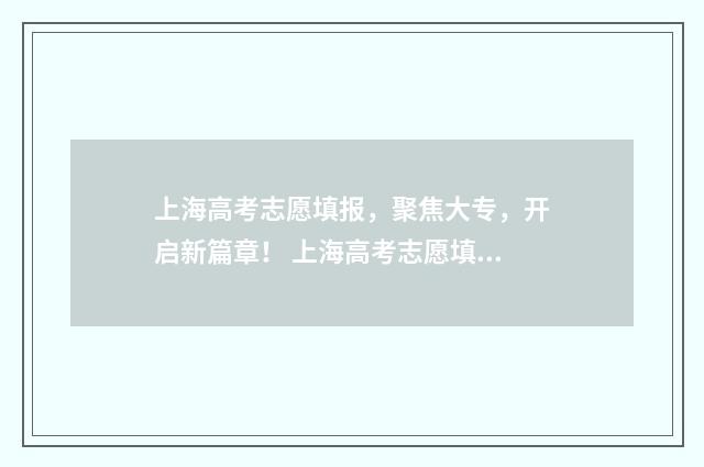 上海高考志愿填报，聚焦大专，开启新篇章！ 上海高考志愿填报指南