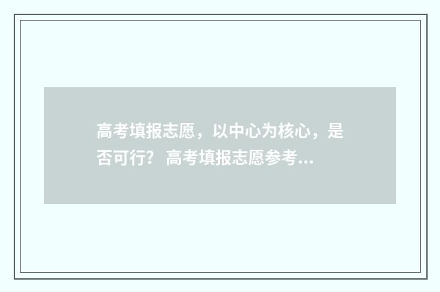 高考填报志愿，以中心为核心，是否可行？ 高考填报志愿参考系统