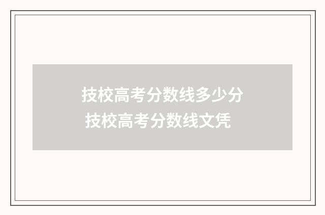 技校高考分数线多少分 技校高考分数线文凭