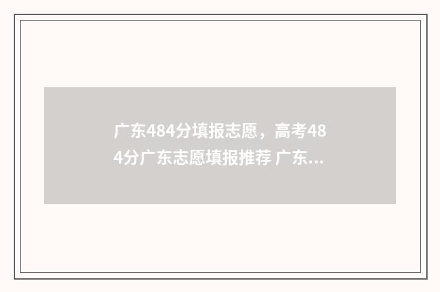 广东484分填报志愿,高考484分广东志愿填报推荐 广东高考分数494有什么学校