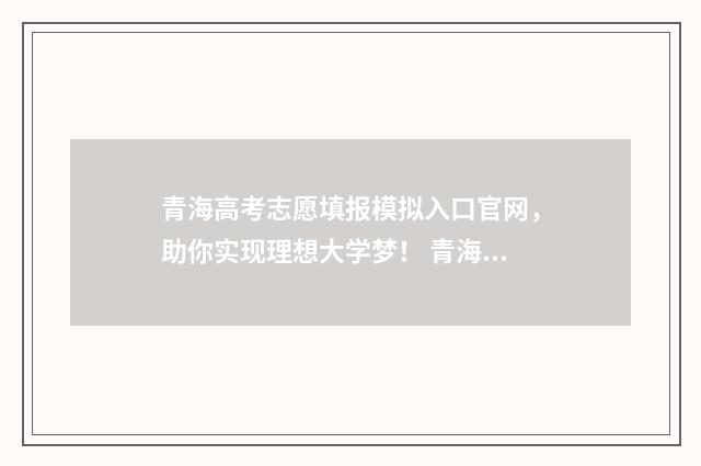 青海高考志愿填报模拟入口官网，助你实现理想大学梦！ 青海高考志愿填报