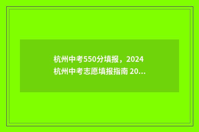杭州中考550分填报,2024杭州中考志愿填报指南 2021杭州中考550分