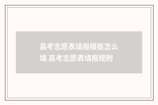 高考志愿表填报模板怎么填 高考志愿表填报规则