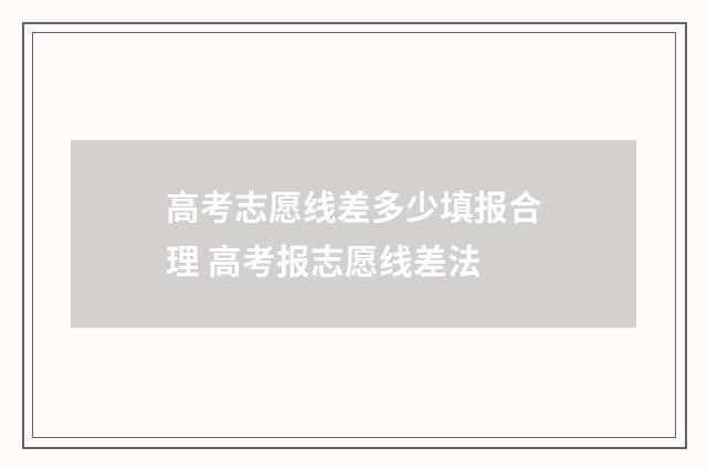 高考志愿线差多少填报合理 高考报志愿线差法
