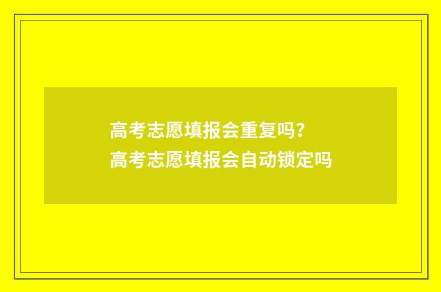 高考志愿填报会重复吗？ 高考志愿填报会自动锁定吗