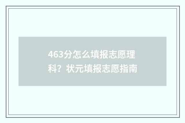 463分怎么填报志愿理科?状元填报志愿指南