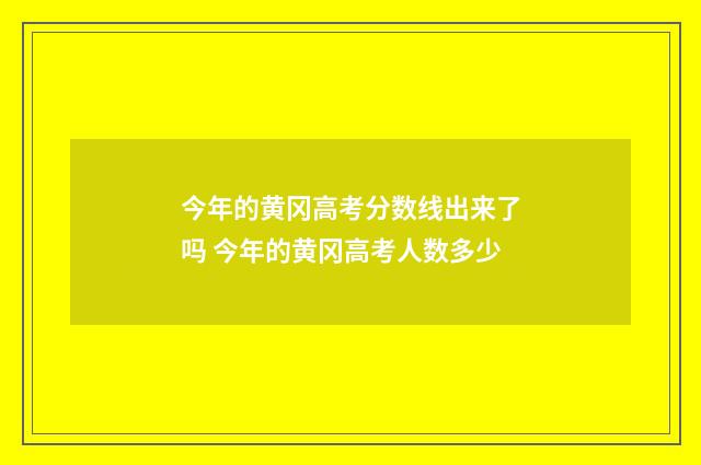今年的黄冈高考分数线出来了吗 今年的黄冈高考人数多少