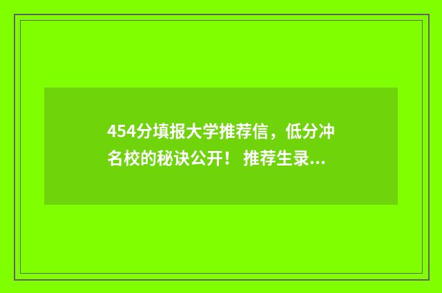 454分填报大学推荐信，低分冲名校的秘诀公开！ 推荐生录取率