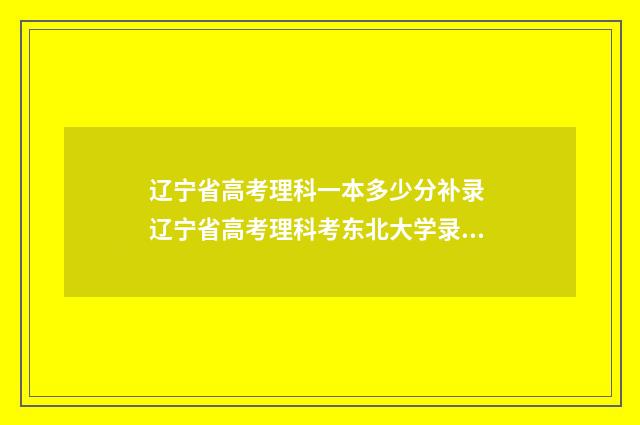 辽宁省高考理科一本多少分补录 辽宁省高考理科考东北大学录取分数