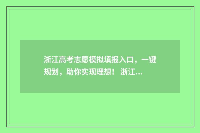 浙江高考志愿模拟填报入口,一键规划,助你实现理想! 浙江高考志愿模拟填报入口