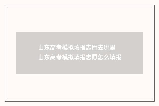 山东高考模拟填报志愿去哪里 山东高考模拟填报志愿怎么填报