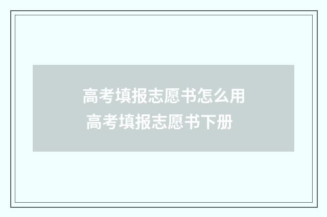 高考填报志愿书怎么用 高考填报志愿书下册