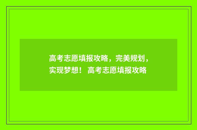 高考志愿填报攻略，完美规划，实现梦想！ 高考志愿填报攻略