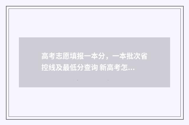 高考志愿填报一本分，一本批次省控线及最低分查询 新高考怎样填报志愿