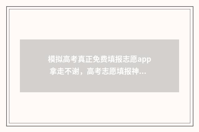 模拟高考真正免费填报志愿app 拿走不谢，高考志愿填报神器 模拟高考什么意思