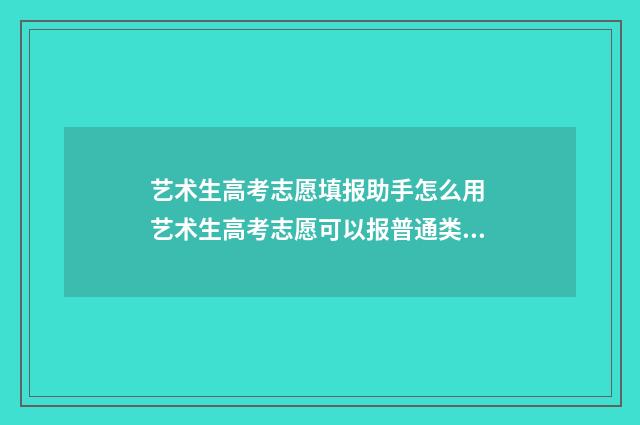 艺术生高考志愿填报助手怎么用 艺术生高考志愿可以报普通类吗