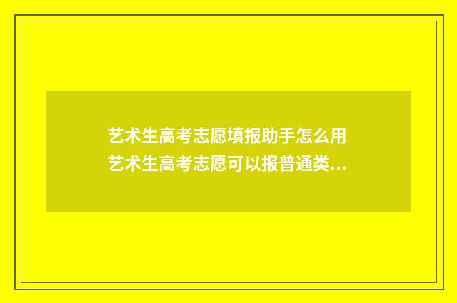 艺术生高考志愿填报助手怎么用 艺术生高考志愿可以报普通类吗