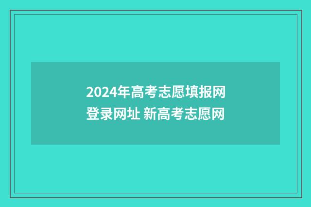 2024年高考志愿填报网登录网址 新高考志愿网
