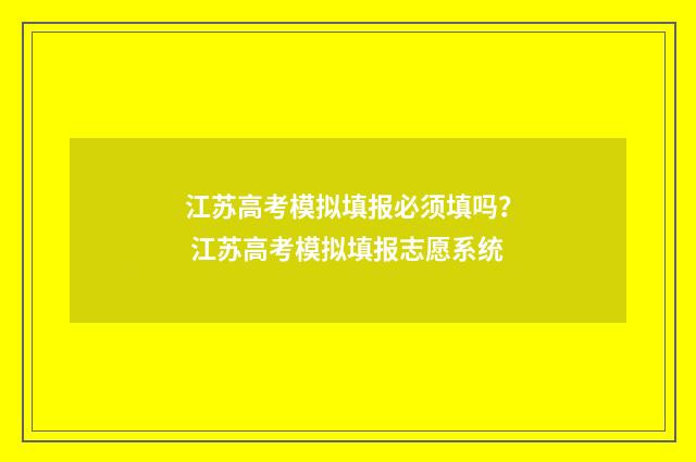 江苏高考模拟填报必须填吗？ 江苏高考模拟填报志愿系统