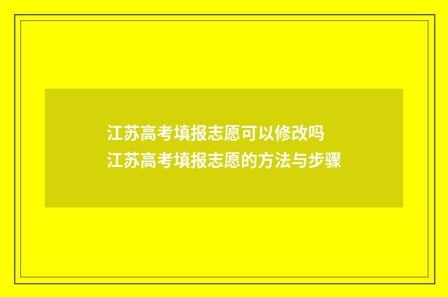 江苏高考填报志愿可以修改吗 江苏高考填报志愿的方法与步骤