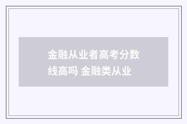 金融从业者高考分数线高吗 金融类从业