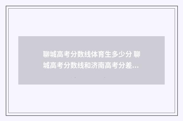聊城高考分数线体育生多少分 聊城高考分数线和济南高考分差多少