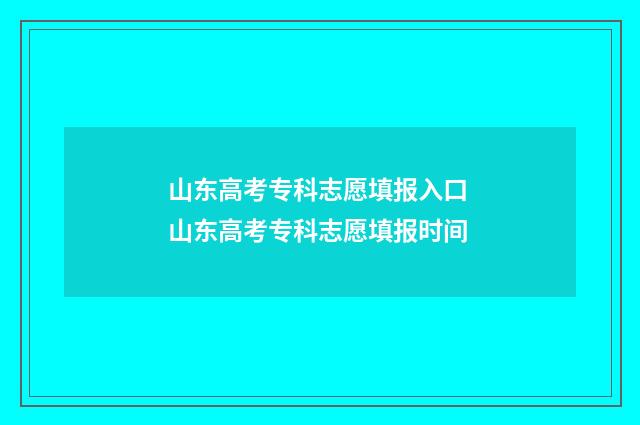 山东高考专科志愿填报入口 山东高考专科志愿填报时间