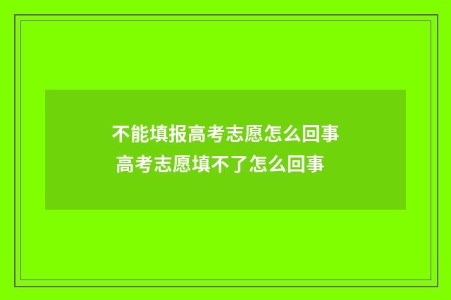 不能填报高考志愿怎么回事 高考志愿填不了怎么回事