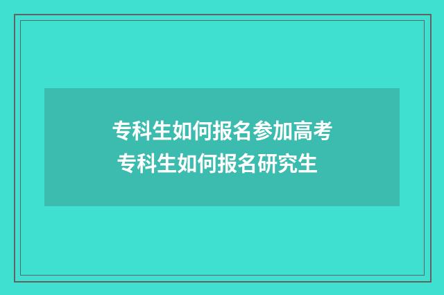 专科生如何报名参加高考 专科生如何报名研究生