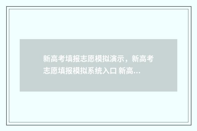 新高考填报志愿模拟演示,新高考志愿填报模拟系统入口 新高考填报志愿规则
