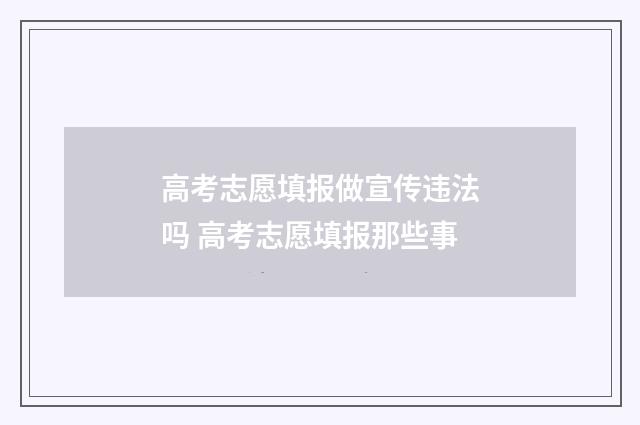 高考志愿填报做宣传违法吗 高考志愿填报那些事