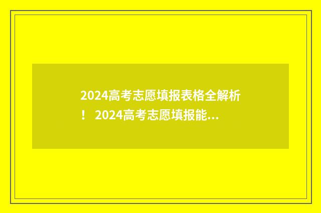 2024高考志愿填报表格全解析! 2024高考志愿填报能填几个