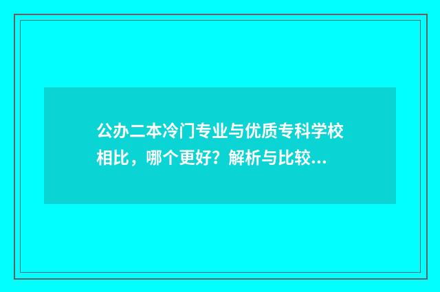 公办二本冷门专业与优质专科学校相比，哪个更好？解析与比较 公办二本冷门专业有哪些