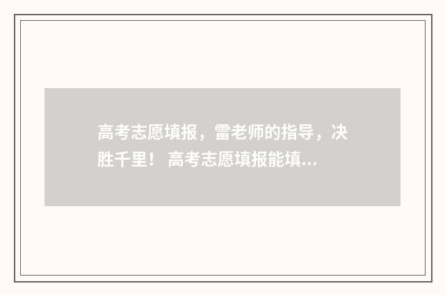高考志愿填报，雷老师的指导，决胜千里！ 高考志愿填报能填几个
