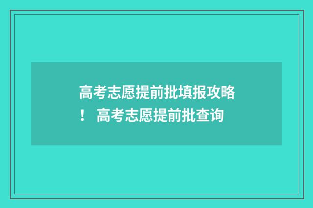 高考志愿提前批填报攻略! 高考志愿提前批查询