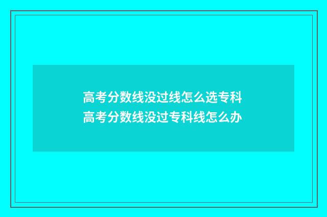 高考分数线没过线怎么选专科 高考分数线没过专科线怎么办