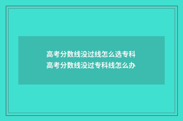 高考分数线没过线怎么选专科 高考分数线没过专科线怎么办