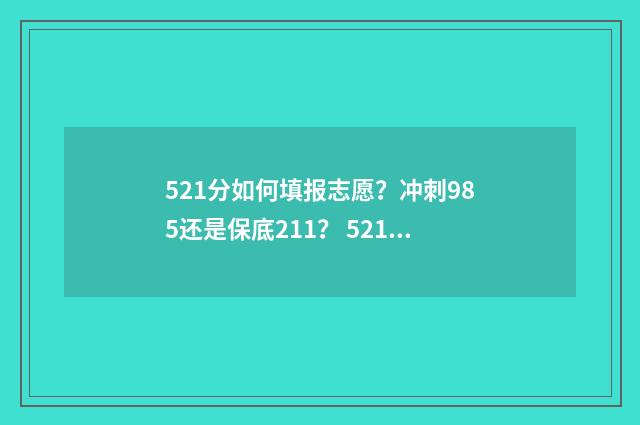 521分如何填报志愿？冲刺985还是保底211？ 521分数线能填什么学校