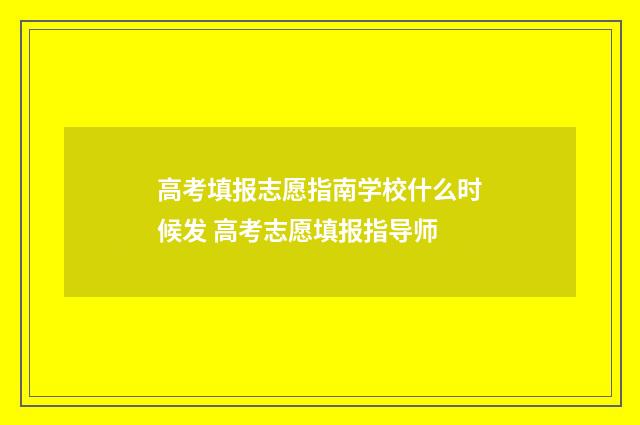 高考填报志愿指南学校什么时候发 高考志愿填报指导师