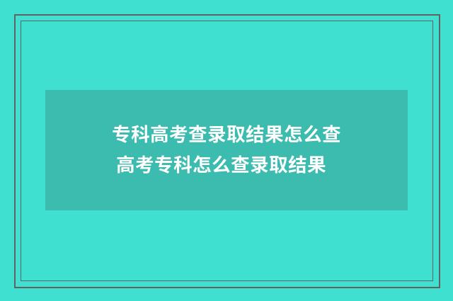 专科高考查录取结果怎么查 高考专科怎么查录取结果